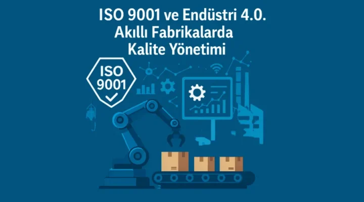 ISO 9001 ve Endüstri 4.0: Akıllı fabrikalarda kalite yönetiminin önemi – Dijitalleşen üretimde kalite standartlarını sağlamak.