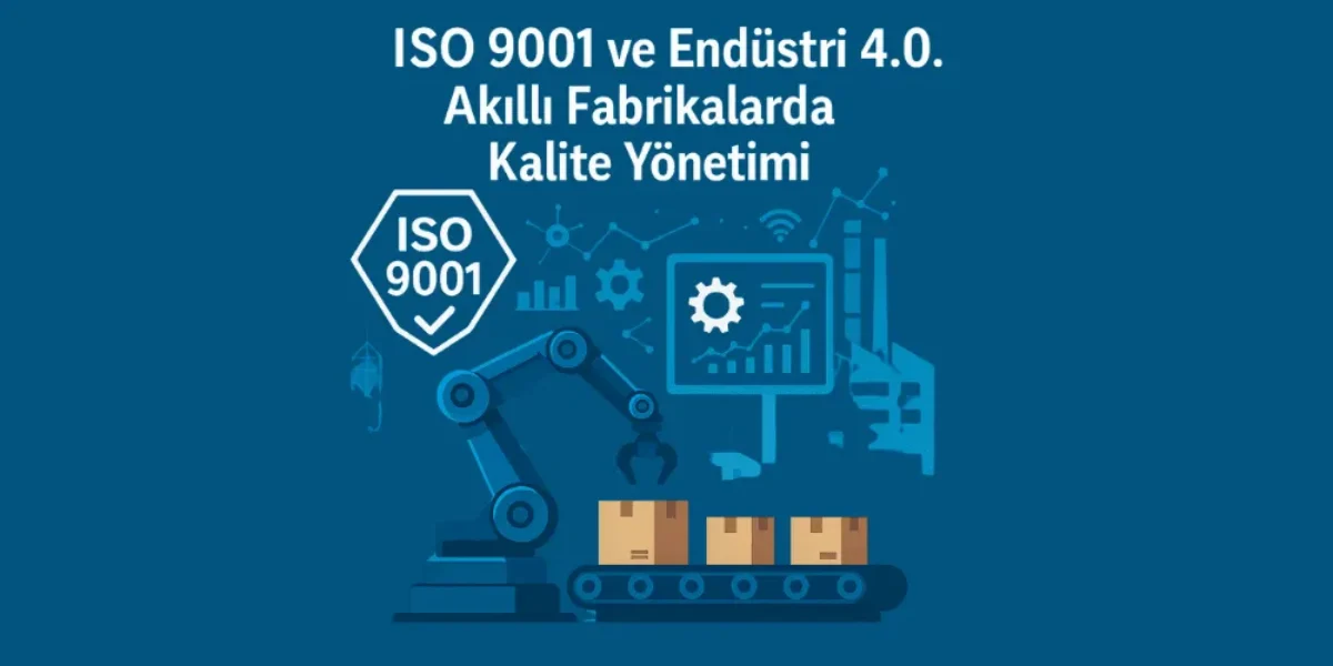 ISO 9001 ve Endüstri 4.0: Akıllı fabrikalarda kalite yönetiminin önemi – Dijitalleşen üretimde kalite standartlarını sağlamak.